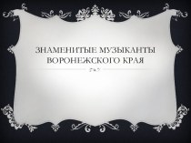 Презентация Знаменитые музыканты Воронежского края