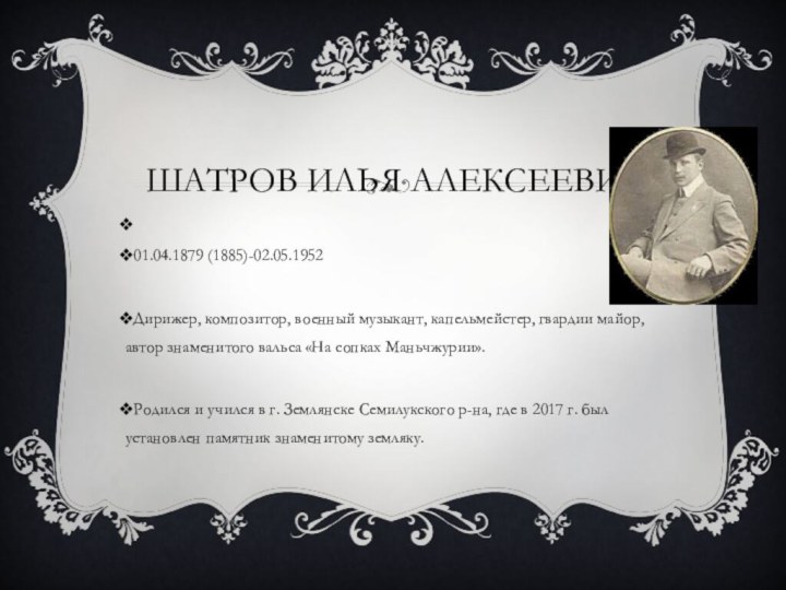 Шатров Илья Алексеевич  	 	01.04.1879 (1885)-02.05.1952Дирижер, композитор, военный музыкант, капельмейстер, гвардии