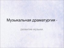 Презентация к уроку на тему: Музыкальная драматургия развитие музыки