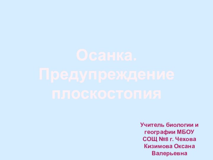 Осанка. ПредупреждениеплоскостопияУчитель биологии и географии МБОУ СОЩ №8 г. Чехова Кизимова Оксана Валерьевна