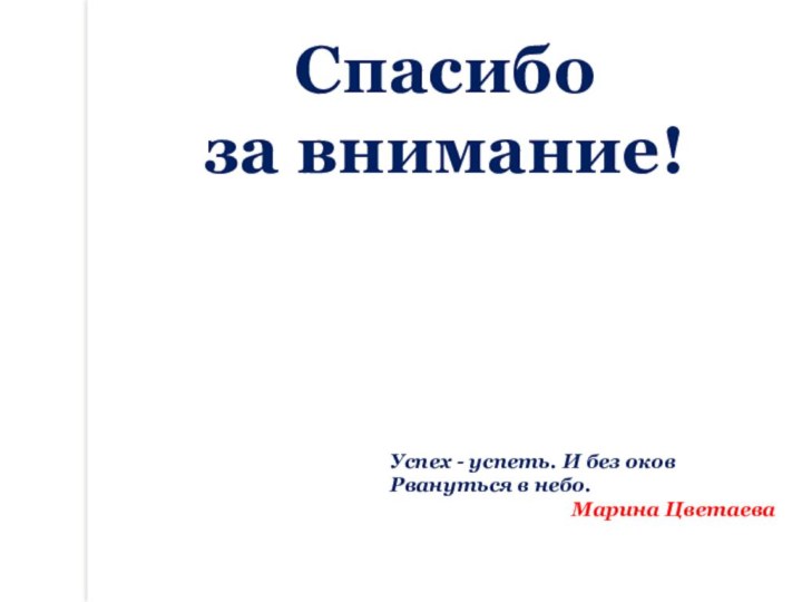 Спасибо за внимание!Успех - успеть. И без оков  Рвануться в небо. Марина Цветаева