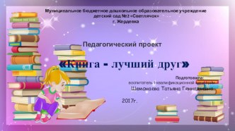 Творческое название проекта: Книга — первый, книга — верный, книга — лучший друг ребят!