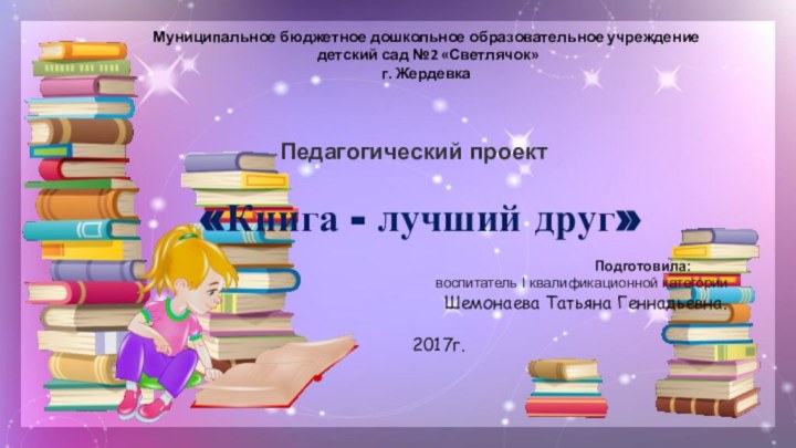 Педагогический проект «Книга - лучший друг»Муниципальное бюджетное дошкольное образовательное учреждение  детский