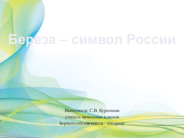 Береза – символ РоссииВыполнила: С.В. Куренковаучитель начальных классовБорисоглебская школа - интернат