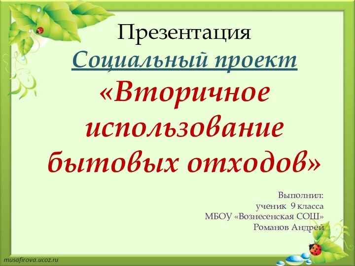 ПрезентацияЭкология ВознесенскогорайонаВыполнил ученикМОУ ШОС №2Юнин ДенисПрезентацияСоциальный проект«Вторичное использование бытовых отходов» Выполнил: ученик