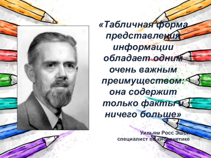 «Табличная форма представления информации обладает одним очень важным преимуществом: она содержит только