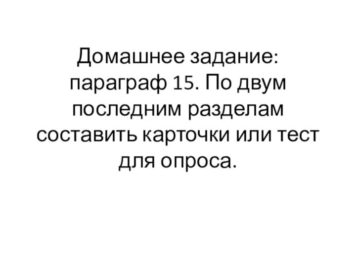 Домашнее задание: параграф 15. По двум последним разделам составить карточки или тест для опроса.