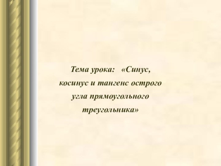 Тема урока:  «Синус, косинус и тангенс острого угла прямоугольного треугольника»