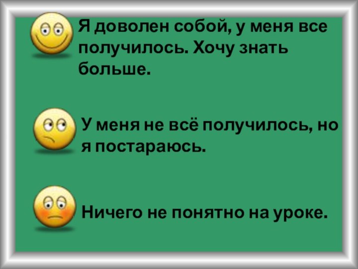 Я доволен собой, у меня все получилось. Хочу знать больше.У меня не