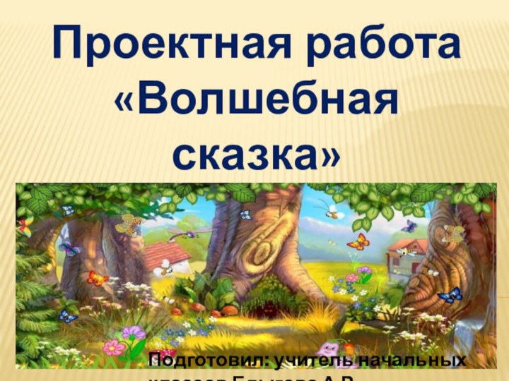 Проектная работа «Волшебная сказка» Подготовил: учитель начальных классов Едыгова А.Р.