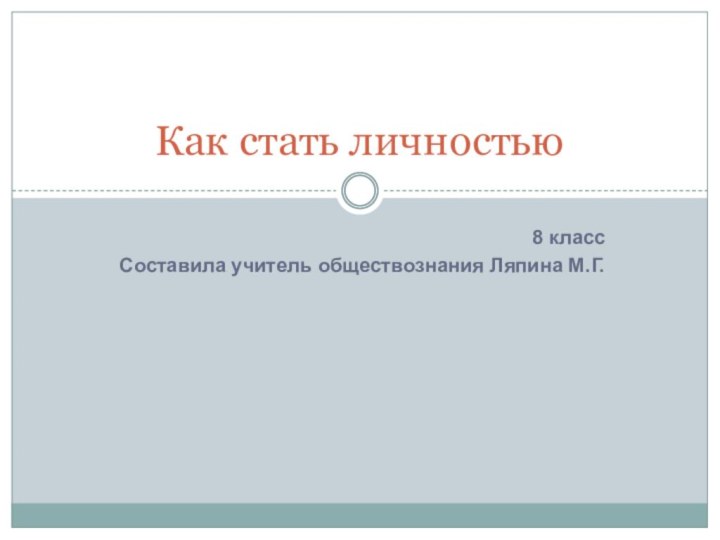 8 классСоставила учитель обществознания Ляпина М.Г.Как стать личностью