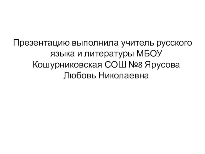 Презентацию выполнила учитель русского языка и литературы МБОУ Кошурниковская СОШ №8 Ярусова Любовь Николаевна