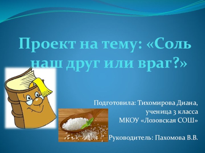 Проект на тему: «Соль наш друг или враг?» Подготовила: Тихомирова Диана, ученица