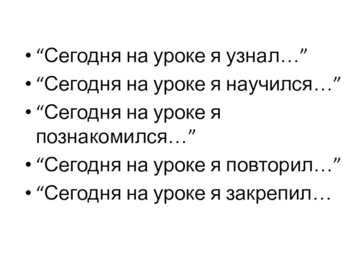 “Сегодня на уроке я узнал…” “Сегодня на уроке я научился…” “Сегодня на