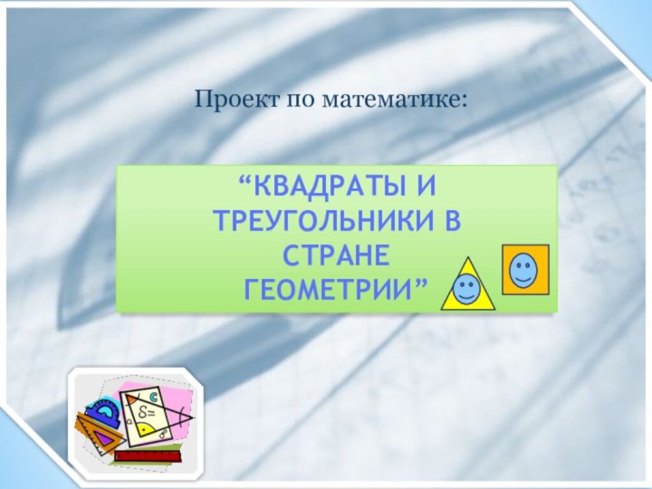 “КВАДРАТЫ И ТРЕУГОЛЬНИКИ ВСТРАНЕГЕОМЕТРИИ”Проект по математике: