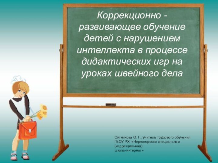 Ситникова О. Г., учитель трудового обученияГБОУ РХ «Черногорская специальная (коррекционная)школа-интернат»Коррекционно -развивающее обучение