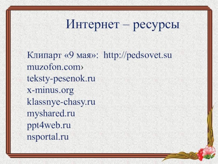 Интернет – ресурсыКлипарт «9 мая»: http://pedsovet.sumuzofon.com›teksty-pesenok.rux-minus.org klassnye-chasy.ru myshared.ru ppt4web.runsportal.ru