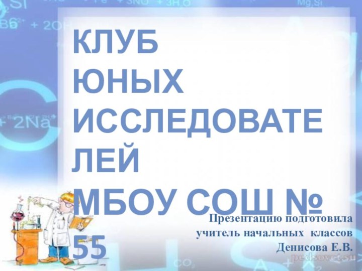 Клуб юных ИсследователейМБОУ СОШ № 55 Презентацию подготовила учитель начальных классов Денисова Е.В.