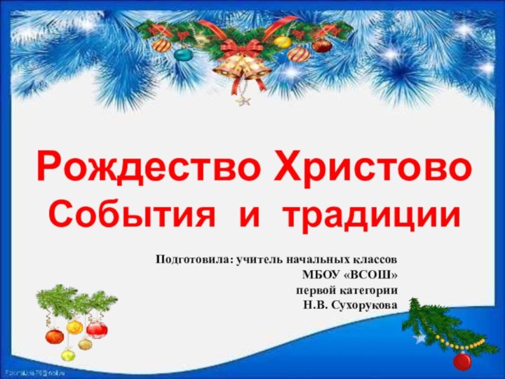 Рождество ХристовоСобытия и традицииПодготовила: учитель начальных классов МБОУ «ВСОШ»первой категории Н.В. Сухорукова