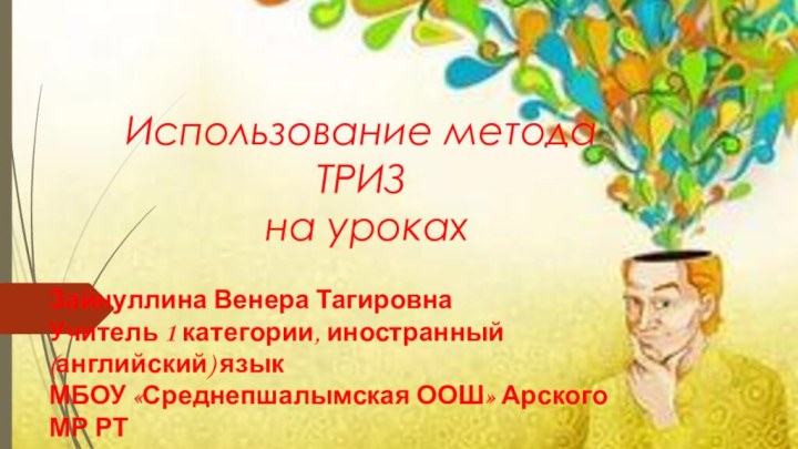 Использование метода ТРИЗ на урокахЗайнуллина Венера ТагировнаУчитель 1 категории, иностранный (английский) языкМБОУ