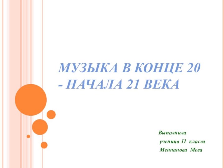 МУЗЫКА В КОНЦЕ 20 - НАЧАЛА 21 ВЕКАВыполнила ученица 11 класса Меннанова Мева