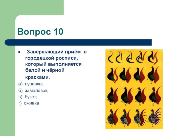 Вопрос 10 Завершающий приём  в городецкой росписи, который выполняется белой и чёрной красками.