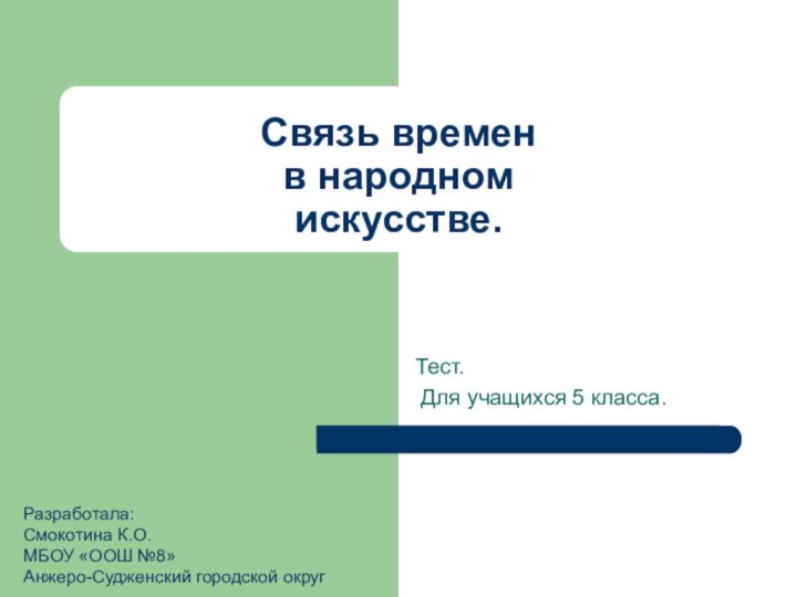 Связь времен  в народном  искусстве.Тест. Для учащихся 5 класса.Разработала: Смокотина