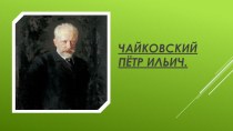 Презентация по музыкальной литературе на тему: Петр Ильич Чайковский