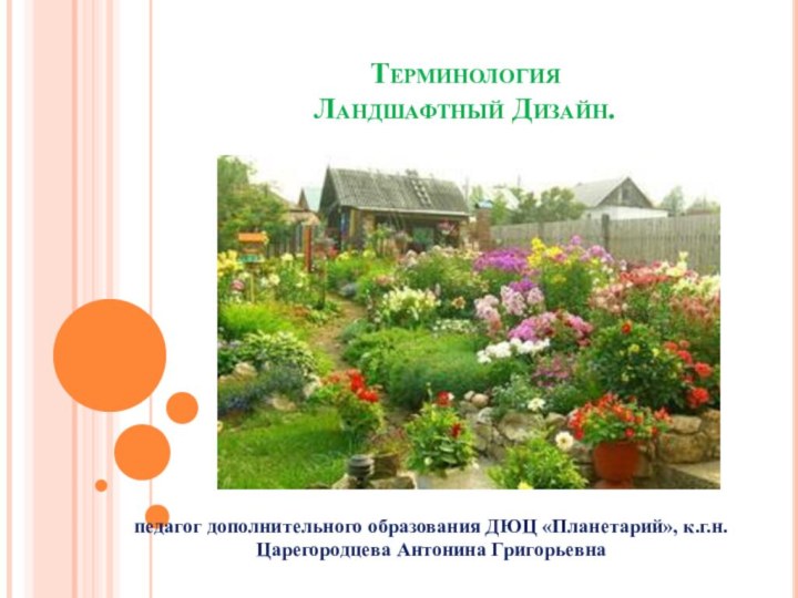 Терминология Ландшафтный Дизайн.  педагог дополнительного образования ДЮЦ «Планетарий», к.г.н. Царегородцева Антонина Григорьевна