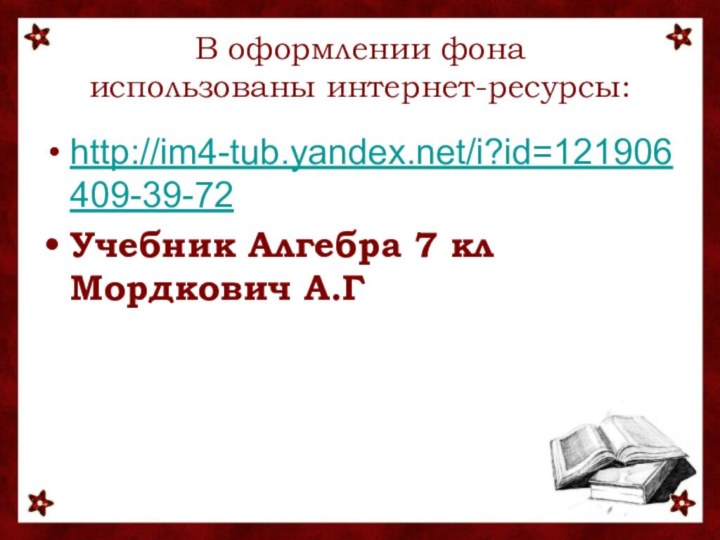В оформлении фона  использованы интернет-ресурсы:http://im4-tub.yandex.net/i?id=121906409-39-72Учебник Алгебра 7 кл Мордкович А.Г