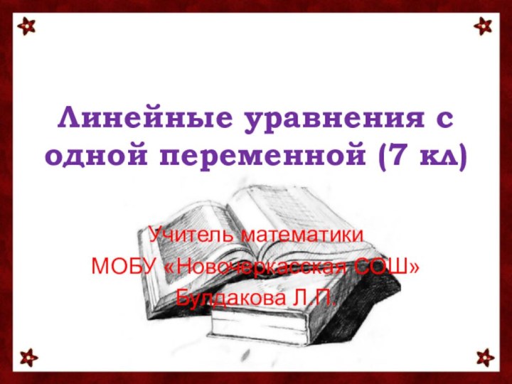 Линейные уравнения с одной переменной (7 кл)Учитель математикиМОБУ «Новочеркасская СОШ»Булдакова Л.П.