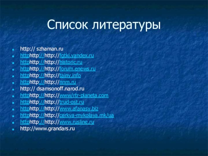 Список литературыhttp:// szhaman.ruhttphttp://http://fgtki.yandex.ruhttphttp://http://historic.ruhttphttp://http://forum.enews.ruhttphttp://http://tainy.infohttphttp://http://nnm.ruhttp:// dsamsonoff.narod.ruhttphttp://http://www/rtr-planeta.comhttphttp://http://trud-ost.ruhttphttp://http://www.afanasy.bizhttphttp://http://cerkva-mykolaya.mk/uahttphttp://http://www.rusline.ruhttp://www.grandars.ru