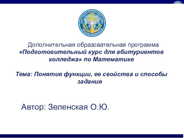 Автор: Зеленская О.Ю.ДДополнительная образовательная программа «Подготовительный курс для абитуриентов колледжа» по МатематикеТема: