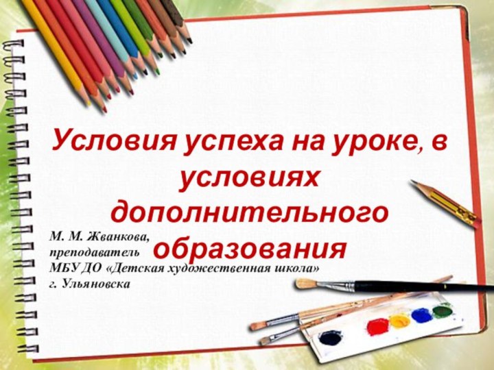 М. М. Жванкова,преподаватель МБУ ДО «Детская художественная школа»   г. УльяновскаУсловия