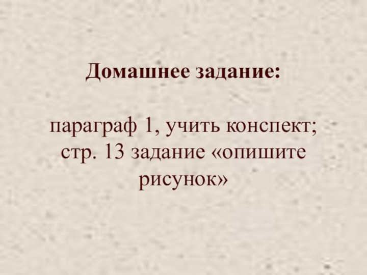 Домашнее задание:  параграф 1, учить конспект; стр. 13 задание «опишите рисунок»