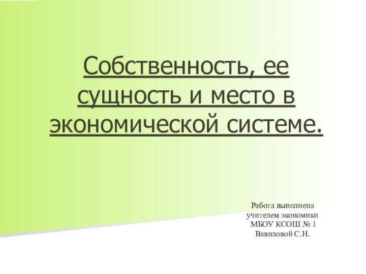 Собственность, ее сущность и место в экономической системе.Работа выполненаучителем экономики МБОУ КСОШ № 1Вавиловой С.Н.