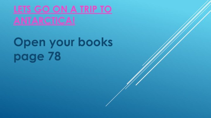 Lets go on a trip to Antarctica! Open your books page 78