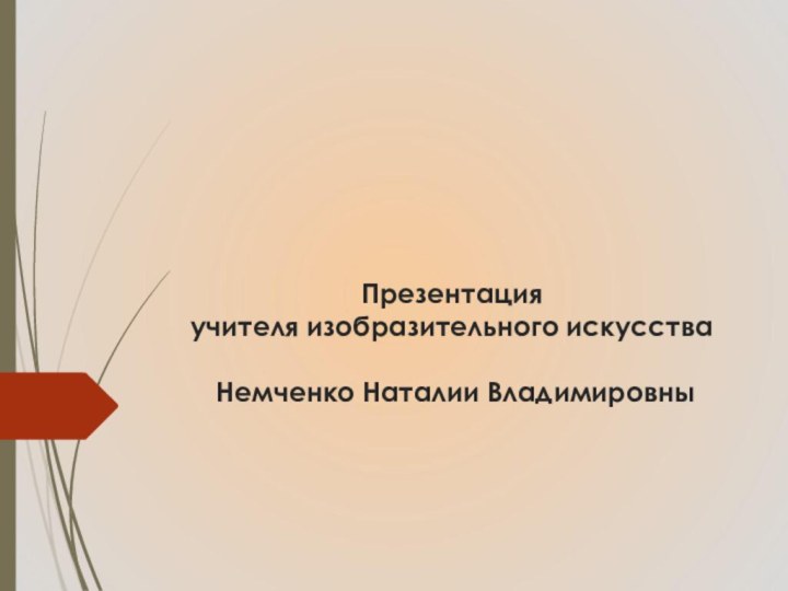 Презентация учителя изобразительного искусства    Немченко Наталии Владимировны