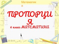 Презентация по математике на тему ПРОПОРЦИЯ (6 КЛАСС)