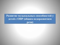 Презентация по музыке Развитие музыкальных способностей у детей с ОНР