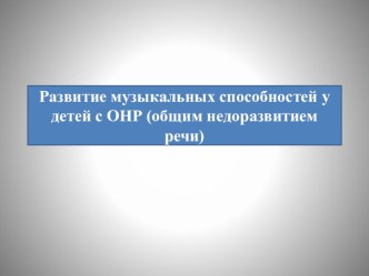 Презентация по музыке Развитие музыкальных способностей у детей с ОНР