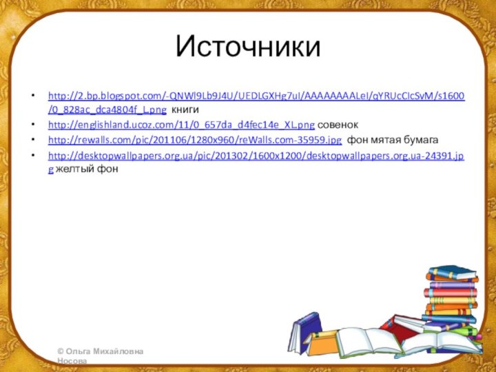 Источникиhttp://2.bp.blogspot.com/-QNWl9Lb9J4U/UEDLGXHg7uI/AAAAAAAALeI/qYRUcCIcSvM/s1600/0_828ac_dca4804f_L.png книгиhttp://englishland.ucoz.com/11/0_657da_d4fec14e_XL.png совенокhttp://rewalls.com/pic/201106/1280x960/reWalls.com-35959.jpg фон мятая бумагаhttp://desktopwallpapers.org.ua/pic/201302/1600x1200/desktopwallpapers.org.ua-24391.jpg желтый фон