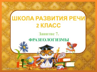 Школа развития речи. 2 класс. Занятие 7. Фразеологизмы.