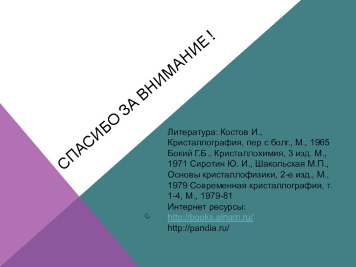 Спасибо за внимание !СЛитература: Костов И., Кристаллография, пер с болг., М., 1965