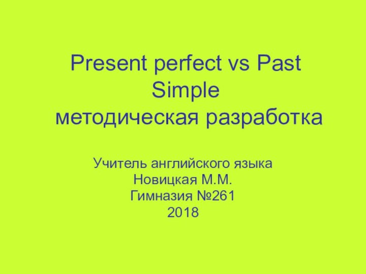 Present perfect vs Past Simple  методическая разработкаУчитель английского языкаНовицкая М.М.Гимназия №2612018