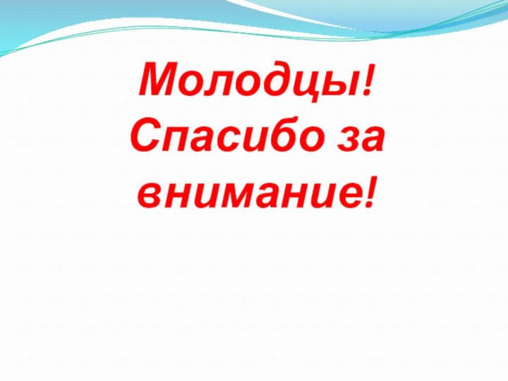 Молодцы!  Спасибо за внимание!