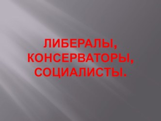 Презентация по Истории Нового времени на тему Либералы, консерваторы, социалисты (8 класс).