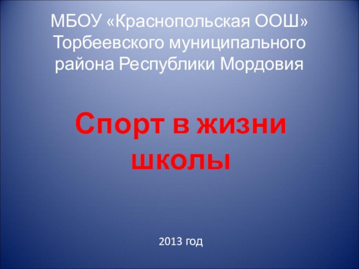 МБОУ «Краснопольская ООШ» Торбеевского муниципального района Республики МордовияСпорт в жизни школы2013 год