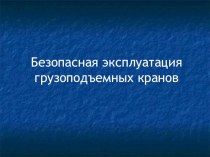 Презентация.Безопасная эксплуатация грузоподъемных кранов