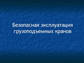 Презентация.Безопасная эксплуатация грузоподъемных кранов